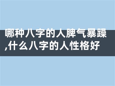 哪种八字的人脾气暴躁,什么八字的人性格好