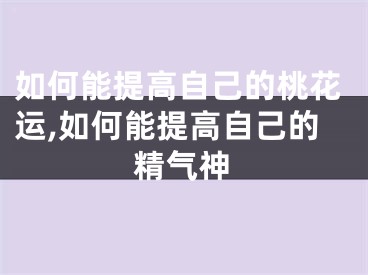 如何能提高自己的桃花运,如何能提高自己的精气神