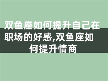 双鱼座如何提升自己在职场的好感,双鱼座如何提升情商