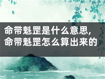 命带魁罡是什么意思,命带魁罡怎么算出来的