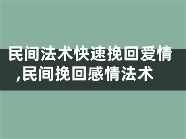 民间法术快速挽回爱情,民间挽回感情法术