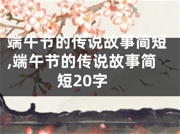 端午节的传说故事简短,端午节的传说故事简短20字