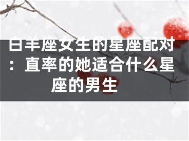 白羊座女生的星座配对：直率的她适合什么星座的男生 