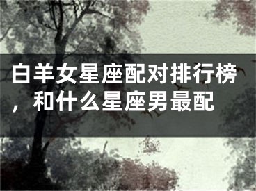 白羊女星座配对排行榜，和什么星座男最配 