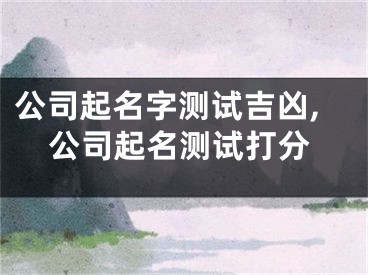 公司起名字测试吉凶,公司起名测试打分