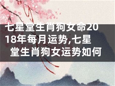 七星堂生肖狗女命2018年每月运势,七星堂生肖狗女运势如何