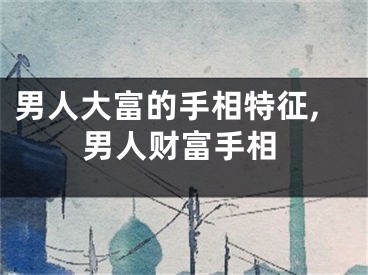 男人大富的手相特征,男人财富手相