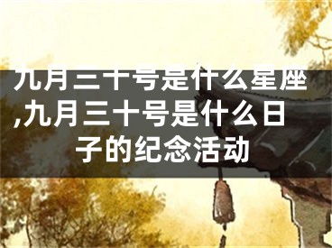 九月三十号是什么星座,九月三十号是什么日子的纪念活动