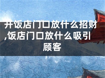 开饭店门口放什么招财,饭店门口放什么吸引顾客