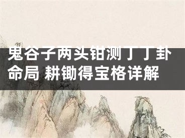 鬼谷子两头钳测丁丁卦命局 耕锄得宝格详解