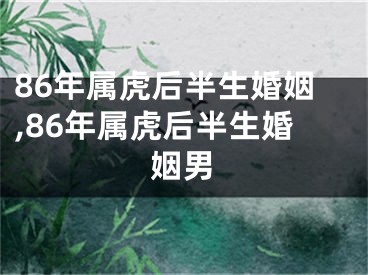 86年属虎后半生婚姻,86年属虎后半生婚姻男