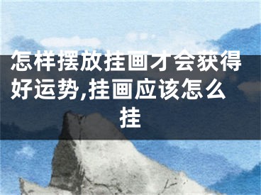 怎样摆放挂画才会获得好运势,挂画应该怎么挂