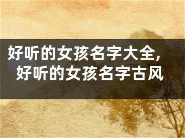 好听的女孩名字大全,好听的女孩名字古风