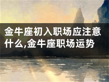 金牛座初入职场应注意什么,金牛座职场运势