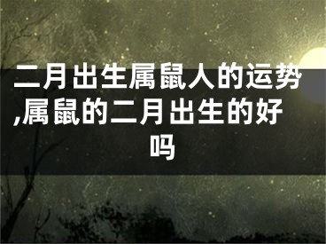 二月出生属鼠人的运势,属鼠的二月出生的好吗