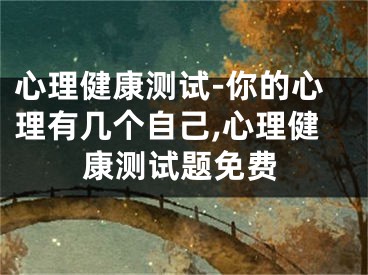 心理健康测试-你的心理有几个自己,心理健康测试题免费