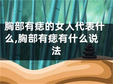 胸部有痣的女人代表什么,胸部有痣有什么说法