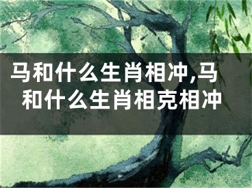 马和什么生肖相冲,马和什么生肖相克相冲