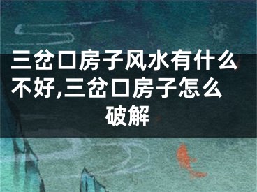 三岔口房子风水有什么不好,三岔口房子怎么破解