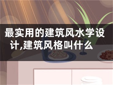 最实用的建筑风水学设计,建筑风格叫什么