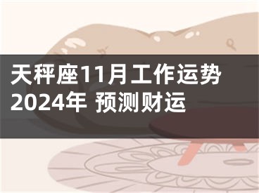 天秤座11月工作运势2024年 预测财运