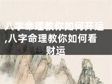 八字命理教你如何开运,八字命理教你如何看财运