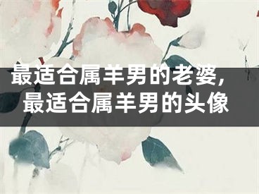 最适合属羊男的老婆,最适合属羊男的头像