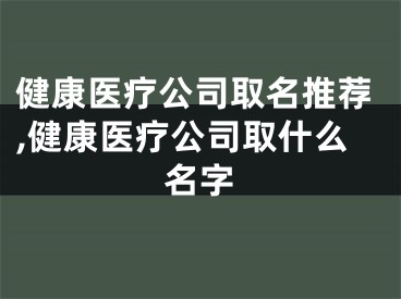 健康医疗公司取名推荐,健康医疗公司取什么名字