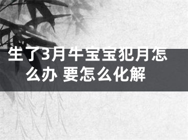 生了3月牛宝宝犯月怎么办 要怎么化解