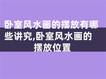 卧室风水画的摆放有哪些讲究,卧室风水画的摆放位置