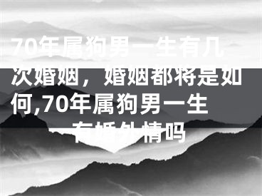 70年属狗男一生有几次婚姻，婚姻都将是如何,70年属狗男一生有婚外情吗