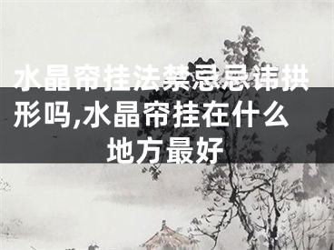 水晶帘挂法禁忌忌讳拱形吗,水晶帘挂在什么地方最好