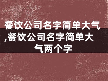 餐饮公司名字简单大气,餐饮公司名字简单大气两个字