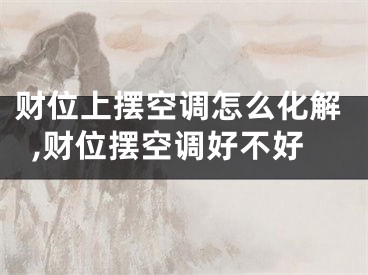 财位上摆空调怎么化解,财位摆空调好不好