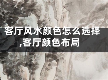 客厅风水颜色怎么选择,客厅颜色布局
