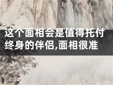 这个面相会是值得托付终身的伴侣,面相很准
