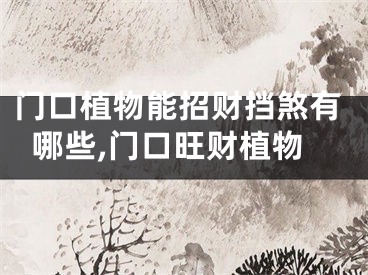 门口植物能招财挡煞有哪些,门口旺财植物