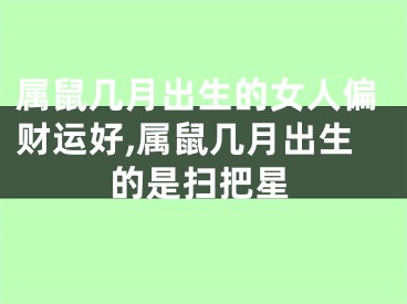 属鼠几月出生的女人偏财运好,属鼠几月出生的是扫把星