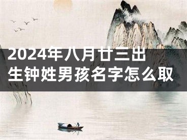 2024年八月廿三出生钟姓男孩名字怎么取