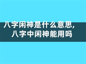 八字闲神是什么意思,八字中闲神能用吗