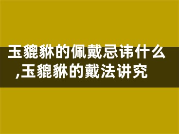 玉貔貅的佩戴忌讳什么,玉貔貅的戴法讲究