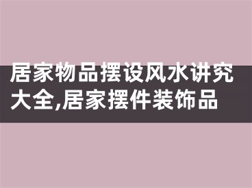 居家物品摆设风水讲究大全,居家摆件装饰品
