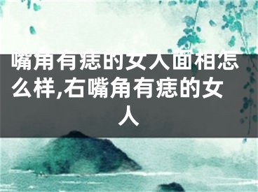嘴角有痣的女人面相怎么样,右嘴角有痣的女人