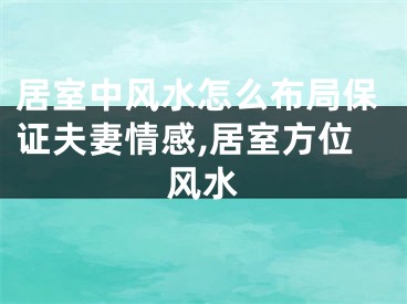 居室中风水怎么布局保证夫妻情感,居室方位风水