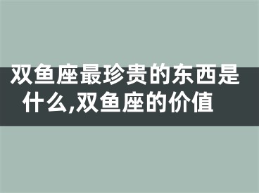 双鱼座最珍贵的东西是什么,双鱼座的价值