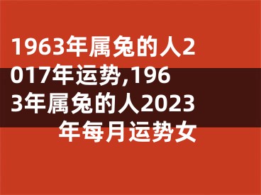 1963年属兔的人2017年运势,1963年属兔的人2023年每月运势女