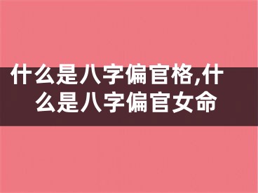 什么是八字偏官格,什么是八字偏官女命