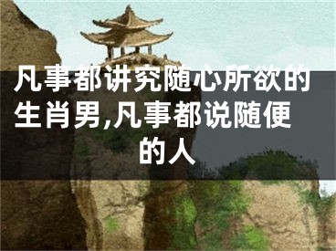 凡事都讲究随心所欲的生肖男,凡事都说随便的人