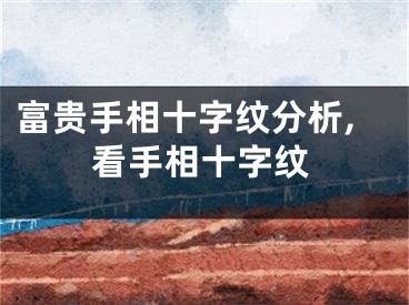 富贵手相十字纹分析,看手相十字纹