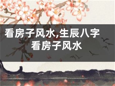 看房子风水,生辰八字看房子风水